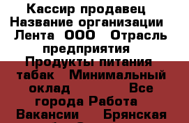 Кассир-продавец › Название организации ­ Лента, ООО › Отрасль предприятия ­ Продукты питания, табак › Минимальный оклад ­ 28 000 - Все города Работа » Вакансии   . Брянская обл.,Сельцо г.